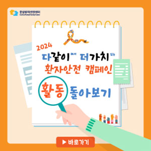 2024 다같이해서 더가치있는 환자안전 캠페인 활동 돌아보기 바로가기