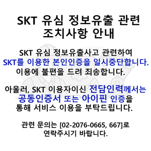 SKT 유심 정보유출 관련 조치사항 안내 SKT 유심정보 유출사고 관련하여 SKT를 이용한 본인인증을 일시중단합니다. 아울러, SKT 이용자이신 전담인력께서는 공동인증서 또는 아이핀 인증을 통해 서비스 이용을 부탁드립니다. 관련 문의 [02-2076-0665,667]로 연락주시기 바랍니다.