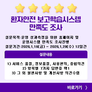 환자안전 보고학습시스템 만족도 조사. 설문목적: 운영 성과측정을 위한 홈페이지 및 운영시스템 만족도 조사 진행 설문기간: 2026년 1월 16일 금요일부터 2026년 1월 28일 수요일까지 12일간 진행 설문내용 1) 서비스 품질, 정보품질, 사용편의, 종합의견 2) 항목별 7가지 답변 중 택1 3) 그외 불편사항 및 개선사항 의견수렴 바로가기