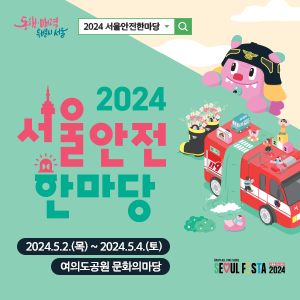 2024 서울안전 한마당 2024.5.2.(목) ~ 2024.5.4.(토) 여의도공원 문화의마당
