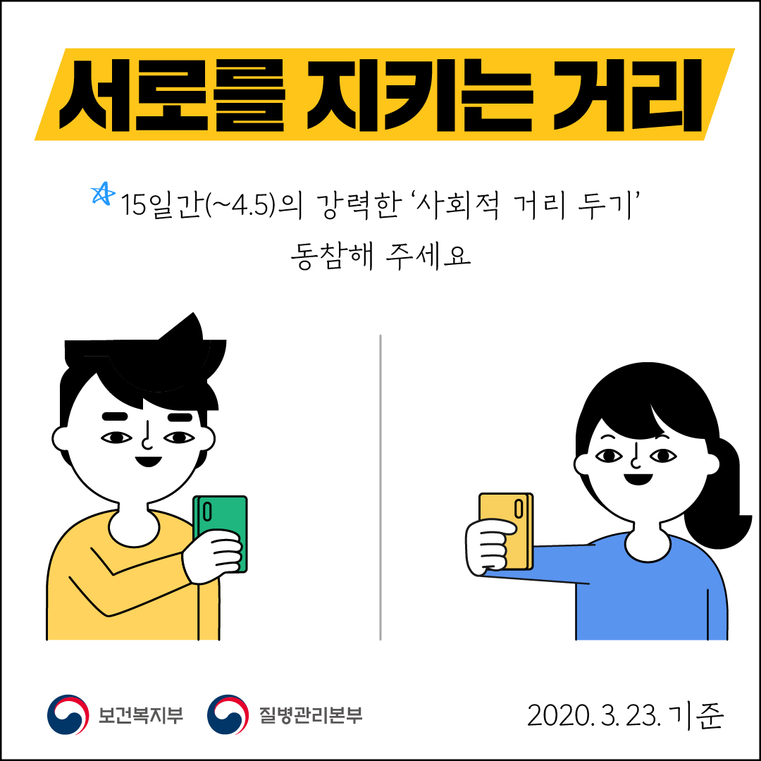 서로를 지키는 거리자 15일간(~4.5)의 강력한 사회적 거리 두기동참해 주세요.○ 보건복지부 이 질병관리본부2020. 3. 23. 기준